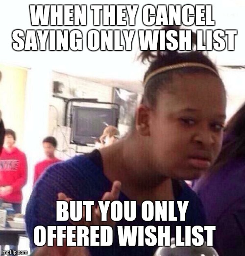 Black Girl Wat Meme | WHEN THEY CANCEL SAYING ONLY WISH LIST; BUT YOU ONLY OFFERED WISH LIST | image tagged in memes,black girl wat | made w/ Imgflip meme maker