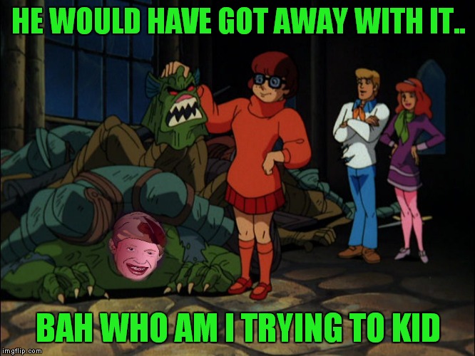 HE WOULD HAVE GOT AWAY WITH IT.. BAH WHO AM I TRYING TO KID | made w/ Imgflip meme maker