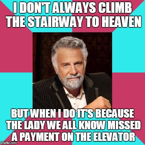 if you play this meme backwards the devil tells you to steal your parents' rent money to buy a six-pack of Dos Equis  | I DON'T ALWAYS CLIMB THE STAIRWAY TO HEAVEN; BUT WHEN I DO IT'S BECAUSE THE LADY WE ALL KNOW MISSED A PAYMENT ON THE ELEVATOR | image tagged in the most interesting music man in the world,the most interesting man in the world,y u no music,memes | made w/ Imgflip meme maker
