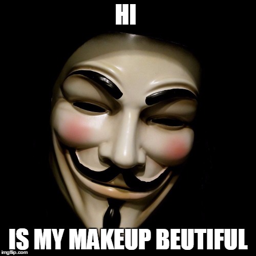 ...officially freaked out...  | HI; IS MY MAKEUP BEUTIFUL | image tagged in anonymous mask | made w/ Imgflip meme maker