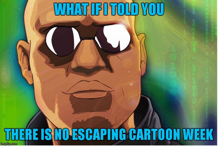 Tried to mix a famous quote with a cartoon... | WHAT IF I TOLD YOU; THERE IS NO ESCAPING CARTOON WEEK | image tagged in cartoon week,what if i told you,famous quotes | made w/ Imgflip meme maker