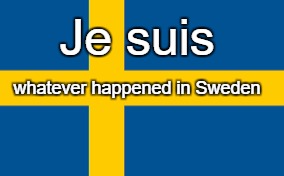 sweden | Je suis; whatever happened in Sweden | image tagged in sweden,trump | made w/ Imgflip meme maker