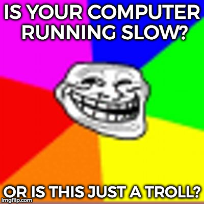 Happy Enhancing x33 | IS YOUR COMPUTER RUNNING SLOW? OR IS THIS JUST A TROLL? | image tagged in blurred trollface,troll,troll face,funny,memes | made w/ Imgflip meme maker