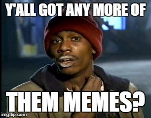 Y'all Got Any More Of That Meme | Y'ALL GOT ANY MORE OF; THEM MEMES? | image tagged in memes,yall got any more of | made w/ Imgflip meme maker