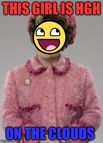 Dolores Umbridge | THIS GIRL IS HGH; ON THE CLOUDS | image tagged in dolores umbridge | made w/ Imgflip meme maker