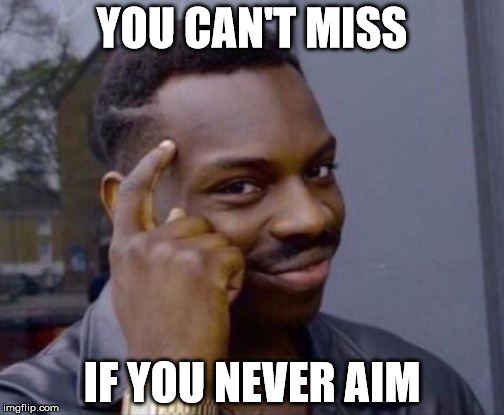 Roll Safe | YOU CAN'T MISS; IF YOU NEVER AIM | image tagged in roll safe | made w/ Imgflip meme maker