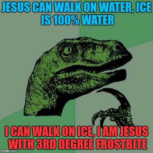 Philosoraptor Meme | JESUS CAN WALK ON WATER,
ICE IS 100% WATER; I CAN WALK ON ICE, I AM JESUS WITH 3RD DEGREE FROSTBITE﻿ | image tagged in memes,philosoraptor,jesus | made w/ Imgflip meme maker