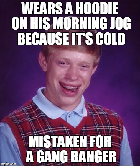Bad Luck Brian Meme | WEARS A HOODIE ON HIS MORNING JOG BECAUSE IT'S COLD; MISTAKEN FOR A GANG BANGER | image tagged in memes,bad luck brian | made w/ Imgflip meme maker