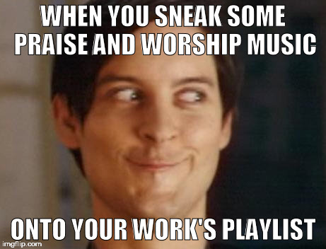 Spiderman Peter Parker | WHEN YOU SNEAK SOME PRAISE AND WORSHIP MUSIC; ONTO YOUR WORK'S PLAYLIST | image tagged in memes,spiderman peter parker | made w/ Imgflip meme maker