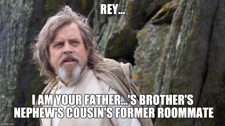 I see my Schwartz is bigger than yours.. | REY... I AM YOUR FATHER...'S BROTHER'S NEPHEW'S COUSIN'S FORMER ROOMMATE | image tagged in luke skywalker,rey,star wars | made w/ Imgflip meme maker
