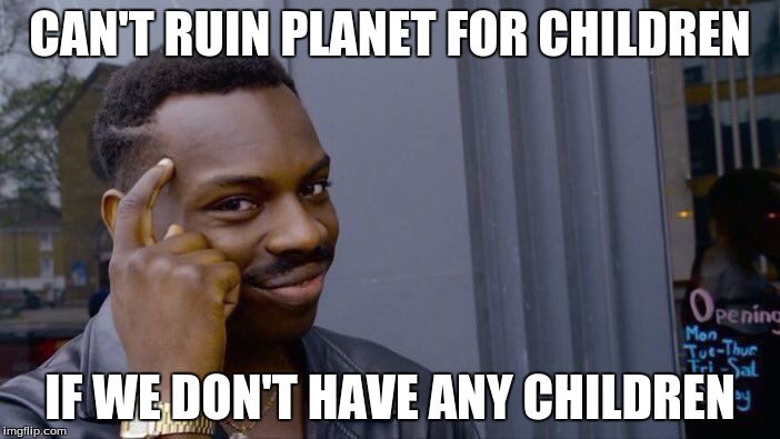 Roll Safe Think About It Meme | CAN'T RUIN PLANET FOR CHILDREN; IF WE DON'T HAVE ANY CHILDREN | image tagged in roll safe think about it | made w/ Imgflip meme maker