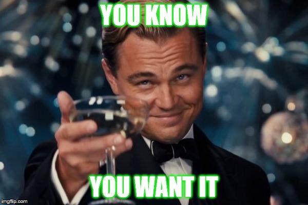 Leonardo Dicaprio Cheers Meme | YOU KNOW; YOU WANT IT | image tagged in memes,leonardo dicaprio cheers | made w/ Imgflip meme maker