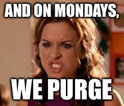Gretchen Wieners Mean Girls | AND ON MONDAYS, WE PURGE | image tagged in gretchen wieners mean girls | made w/ Imgflip meme maker