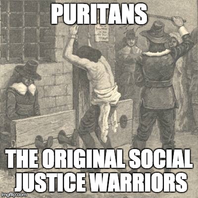 They are totally joyless, authoritarian, unhappy people who want to force others to abide by their own angry  "sensibilities." | PURITANS; THE ORIGINAL SOCIAL JUSTICE WARRIORS | image tagged in puritans,social justice warrior,sjws | made w/ Imgflip meme maker