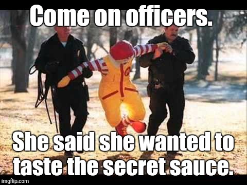 McDonalds | Come on officers. She said she wanted to taste the secret sauce. | image tagged in mcdonalds | made w/ Imgflip meme maker