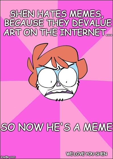 Shen Disapproves | SHEN HATES MEMES, BECAUSE THEY DEVALUE ART ON THE INTERNET... SO NOW HE'S A MEME; WE LOVE YOU SHEN | image tagged in shenpai | made w/ Imgflip meme maker