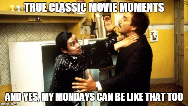 TRUE CLASSIC MOVIE MOMENTS AND YES, MY MONDAYS CAN BE LIKE THAT TOO | made w/ Imgflip meme maker