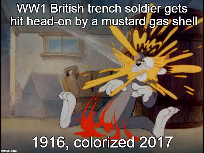 WW1 British trench soldier gets hit head-on by a mustard gas shell; 1916, colorized 2017 | image tagged in ww1,colorized,memes,tom and jerry | made w/ Imgflip meme maker