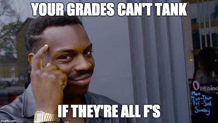Roll Safe Think About It Meme | YOUR GRADES CAN'T TANK; IF THEY'RE ALL F'S | image tagged in roll safe think about it | made w/ Imgflip meme maker
