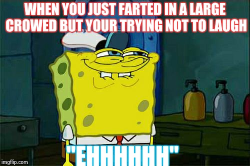 Don't You Squidward | WHEN YOU JUST FARTED IN A LARGE CROWED BUT YOUR TRYING NOT TO LAUGH; "EHHHHHH" | image tagged in memes,dont you squidward | made w/ Imgflip meme maker