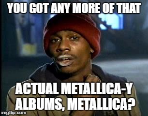 Y'all Got Any More Of That | YOU GOT ANY MORE OF THAT; ACTUAL METALLICA-Y ALBUMS, METALLICA? | image tagged in memes,yall got any more of | made w/ Imgflip meme maker