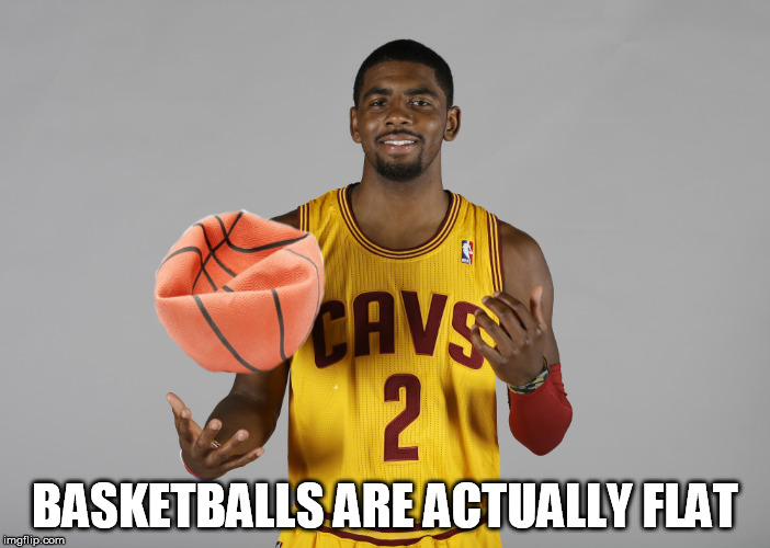 Basketballs are actually flat | BASKETBALLS ARE ACTUALLY FLAT | image tagged in kyrie irving,earth is flat,earth is round,basketball,flat | made w/ Imgflip meme maker