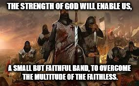 Famous Quotes Weekend - Robert Guiscard | THE STRENGTH OF GOD WILL ENABLE US, A SMALL BUT FAITHFUL BAND, TO OVERCOME THE MULTITUDE OF THE FAITHLESS. | image tagged in crusades,god | made w/ Imgflip meme maker
