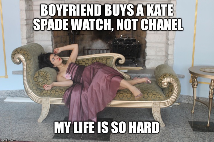 1% girl | BOYFRIEND BUYS A KATE SPADE WATCH, NOT CHANEL; MY LIFE IS SO HARD | image tagged in 1 girl | made w/ Imgflip meme maker
