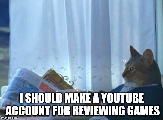 I SHOULD MAKE A YOUTUBE ACCOUNT FOR REVIEWING GAMES | made w/ Imgflip meme maker