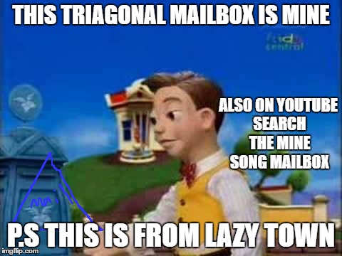 stingy | THIS TRIAGONAL MAILBOX IS MINE; ALSO ON YOUTUBE SEARCH THE MINE SONG MAILBOX; P.S THIS IS FROM LAZY TOWN | image tagged in stingy | made w/ Imgflip meme maker