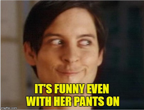 IT'S FUNNY EVEN WITH HER PANTS ON | made w/ Imgflip meme maker