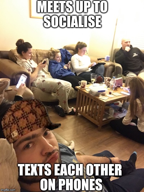 MEETS UP TO SOCIALISE; TEXTS EACH OTHER ON PHONES | image tagged in phone,scumbag | made w/ Imgflip meme maker