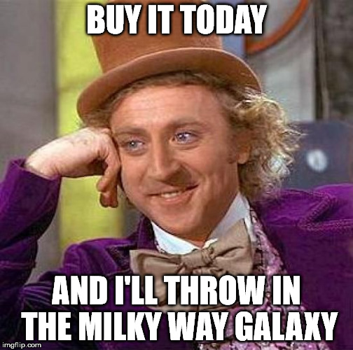 Creepy Condescending Wonka Meme | BUY IT TODAY AND I'LL THROW IN THE MILKY WAY GALAXY | image tagged in memes,creepy condescending wonka | made w/ Imgflip meme maker
