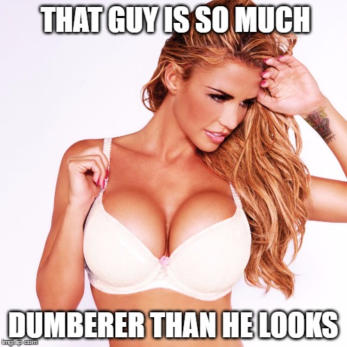THAT GUY IS SO MUCH DUMBERER THAN HE LOOKS | made w/ Imgflip meme maker