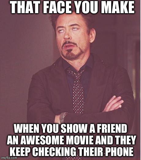 Face You Make Robert Downey Jr | THAT FACE YOU MAKE; WHEN YOU SHOW A FRIEND AN AWESOME MOVIE AND THEY KEEP CHECKING THEIR PHONE | image tagged in memes,face you make robert downey jr | made w/ Imgflip meme maker