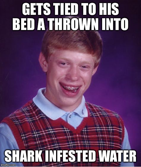 Bloody dreams | GETS TIED TO HIS BED A THROWN INTO; SHARK INFESTED WATER | image tagged in memes,bad luck brian,jaws,sharks | made w/ Imgflip meme maker