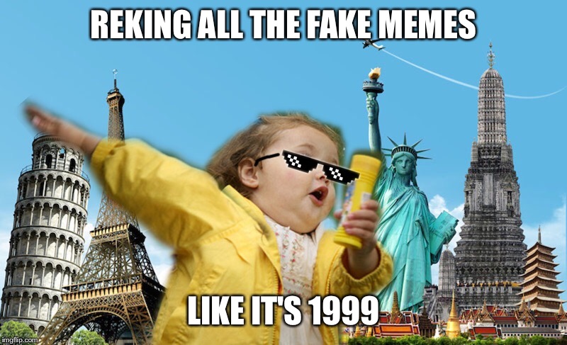She knows how to meme... | REKING ALL THE FAKE MEMES; LIKE IT'S 1999 | image tagged in chubbles,like a boss | made w/ Imgflip meme maker