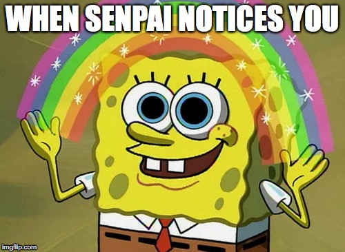 Imagination Spongebob Meme | WHEN SENPAI NOTICES YOU | image tagged in memes,imagination spongebob | made w/ Imgflip meme maker