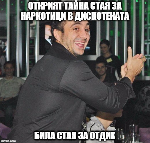 ОТКРИЯТ ТАЙНА СТАЯ ЗА НАРКОТИЦИ В ДИСКОТЕКАТА; БИЛА СТАЯ ЗА ОТДИХ | made w/ Imgflip meme maker