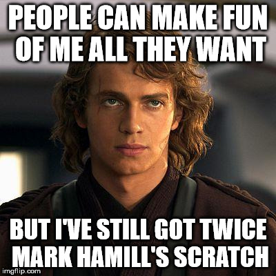 Dark Side PAYS, Baby! | PEOPLE CAN MAKE FUN OF ME ALL THEY WANT; BUT I'VE STILL GOT TWICE MARK HAMILL'S SCRATCH | image tagged in anakin skywalker,money money,dark side | made w/ Imgflip meme maker