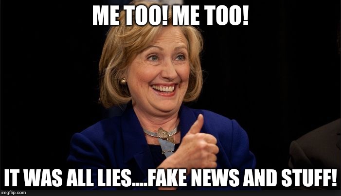 clinton | ME TOO! ME TOO! IT WAS ALL LIES....FAKE NEWS AND STUFF! | image tagged in clinton | made w/ Imgflip meme maker