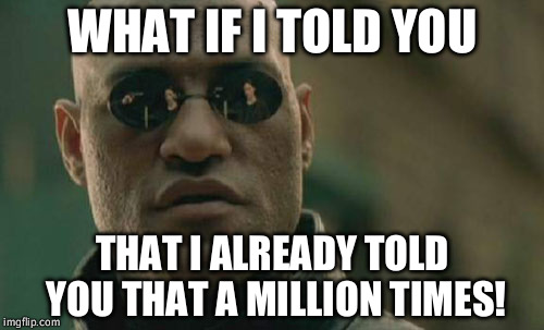 Matrix Morpheus | WHAT IF I TOLD YOU; THAT I ALREADY TOLD YOU THAT A MILLION TIMES! | image tagged in memes,matrix morpheus | made w/ Imgflip meme maker