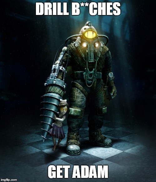 Or it could go "Protect Sisters Get Adam" | DRILL B**CHES; GET ADAM | image tagged in bioshock 2,memes | made w/ Imgflip meme maker
