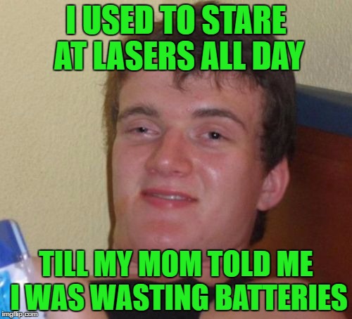 10 Guy | I USED TO STARE AT LASERS ALL DAY; TILL MY MOM TOLD ME I WAS WASTING BATTERIES | image tagged in memes,10 guy | made w/ Imgflip meme maker