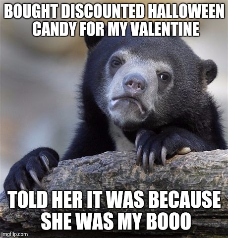 Confession Bear Meme |  BOUGHT DISCOUNTED HALLOWEEN CANDY FOR MY VALENTINE; TOLD HER IT WAS BECAUSE SHE WAS MY BOOO | image tagged in memes,confession bear | made w/ Imgflip meme maker