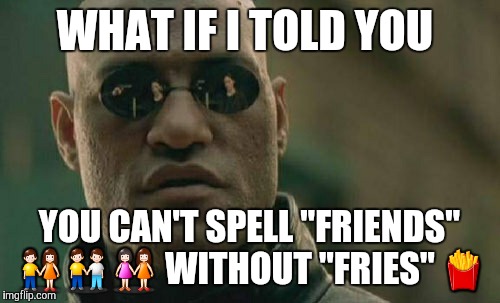 You also can't spell "good" without "hot dog". Minus the "H" and the "T", of course.  | WHAT IF I TOLD YOU; YOU CAN'T SPELL "FRIENDS" 👫👬👭 WITHOUT "FRIES" 🍟 | image tagged in memes,matrix morpheus,friends,french fries,spelling,emoji | made w/ Imgflip meme maker
