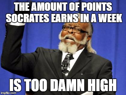 Too Damn High | THE AMOUNT OF POINTS SOCRATES EARNS IN A WEEK; IS TOO DAMN HIGH | image tagged in memes,too damn high,socrates,funny | made w/ Imgflip meme maker