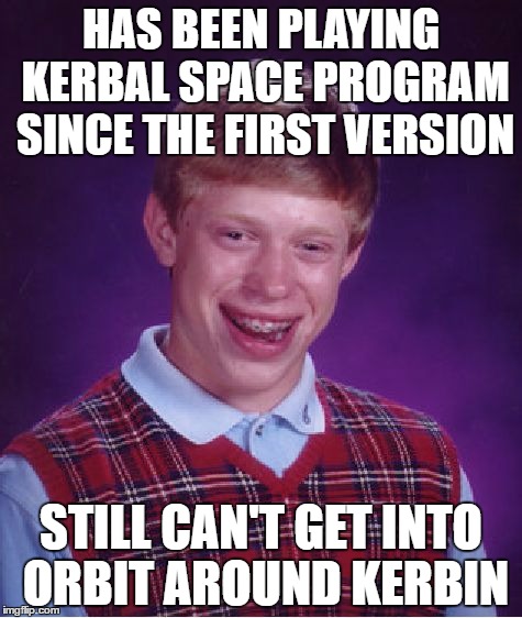 The pain that some KSP players suffer |  HAS BEEN PLAYING KERBAL SPACE PROGRAM SINCE THE FIRST VERSION; STILL CAN'T GET INTO ORBIT AROUND KERBIN | image tagged in memes,bad luck brian,kerbal space program | made w/ Imgflip meme maker