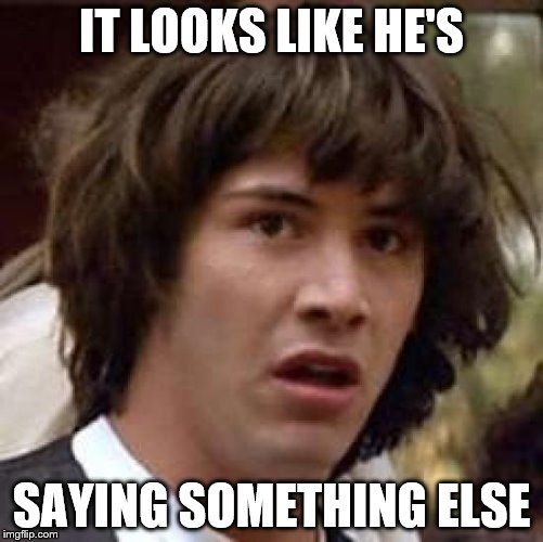 Conspiracy Keanu Meme | IT LOOKS LIKE HE'S SAYING SOMETHING ELSE | image tagged in memes,conspiracy keanu | made w/ Imgflip meme maker