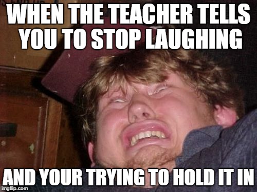 WTF Meme | WHEN THE TEACHER TELLS YOU TO STOP LAUGHING; AND YOUR TRYING TO HOLD IT IN | image tagged in memes,wtf | made w/ Imgflip meme maker